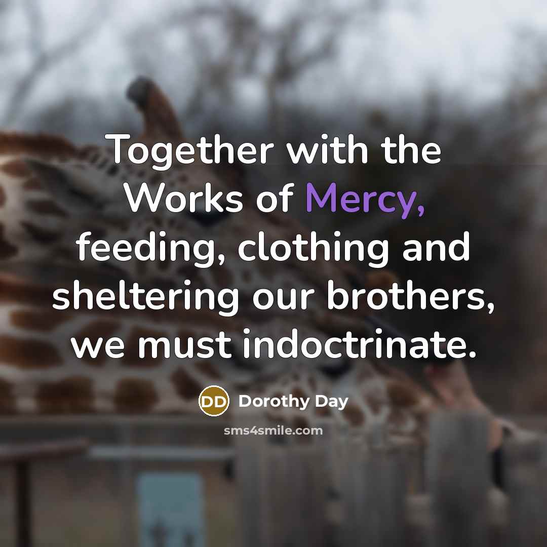 “Together with the Works of Mercy, feeding, clothing and sheltering…” quote by Dorothy Day