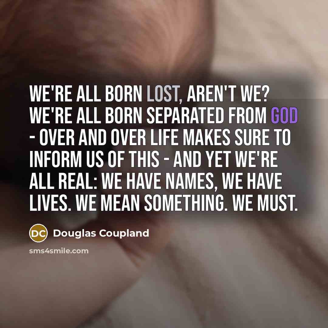 “We're all born lost, aren't we? We're all born separated…” quote by Douglas Coupland