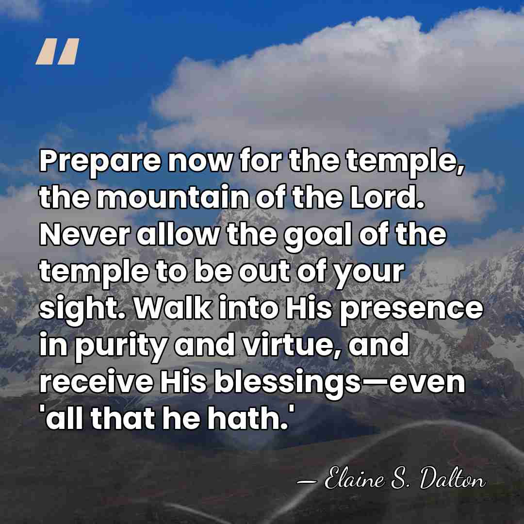 Prepare now for the temple, the mountain of the Lord. Never allow&hellip; - Elaine S. Dalton