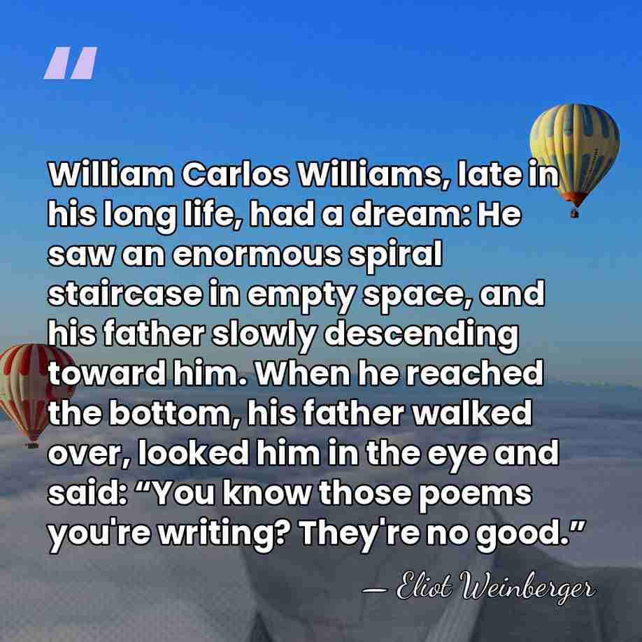 William Carlos Williams, late in his long life, had a dream: He&hellip; - Eliot Weinberger