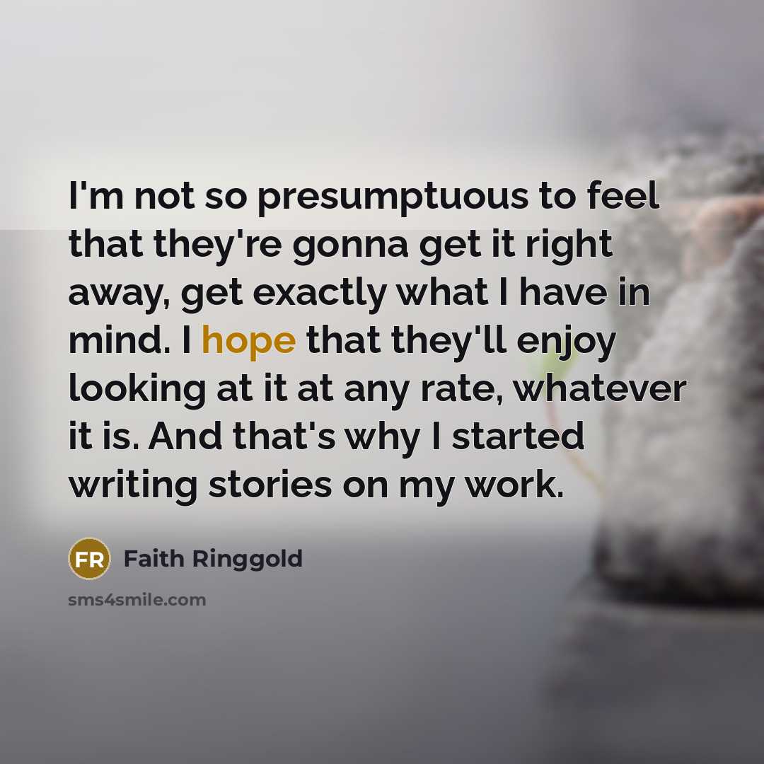 “I'm not so presumptuous to feel that they're gonna get…” quote by Faith Ringgold