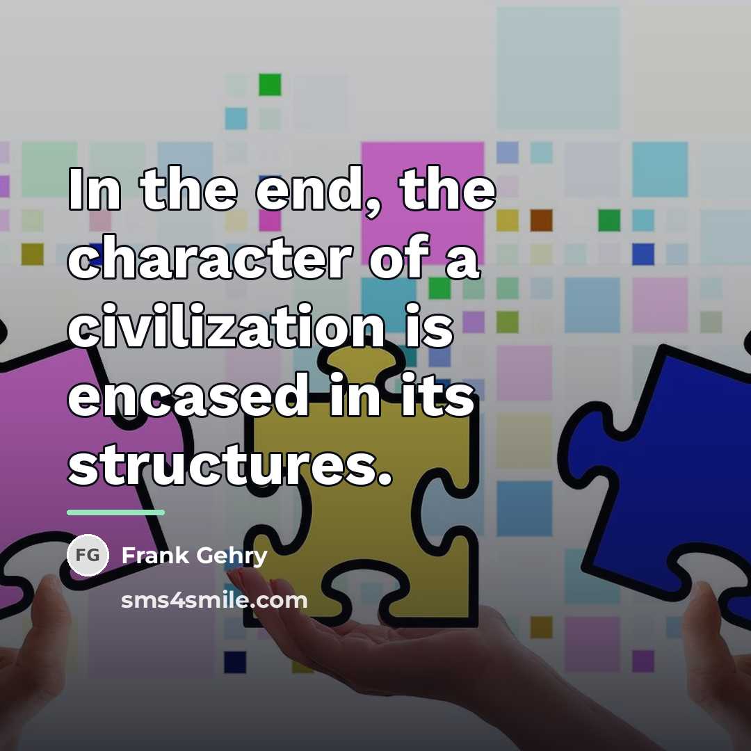 “In the end, the character of a civilization is encased…” quote by Frank Gehry