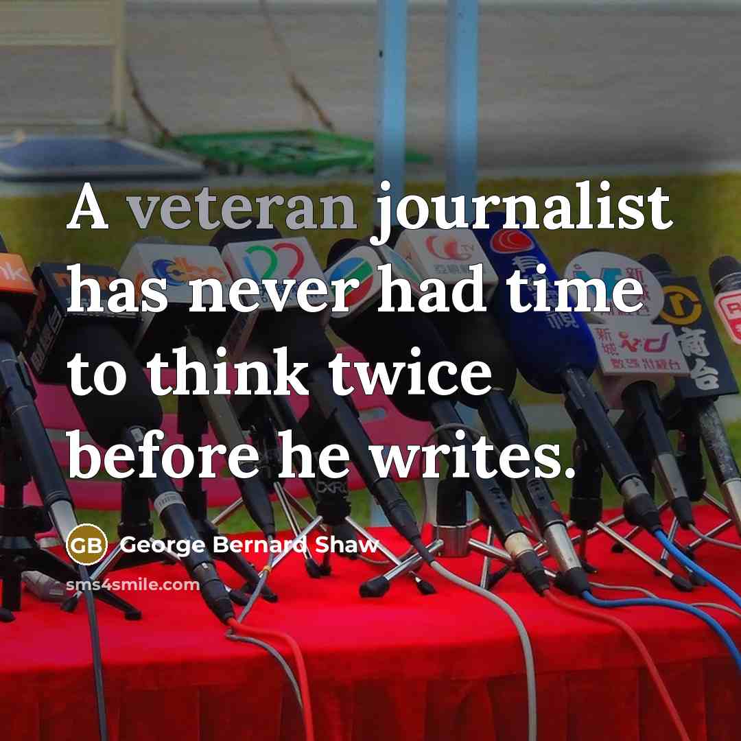 “A veteran journalist has never had time to think twice before he writes.” quote by George Bernard Shaw