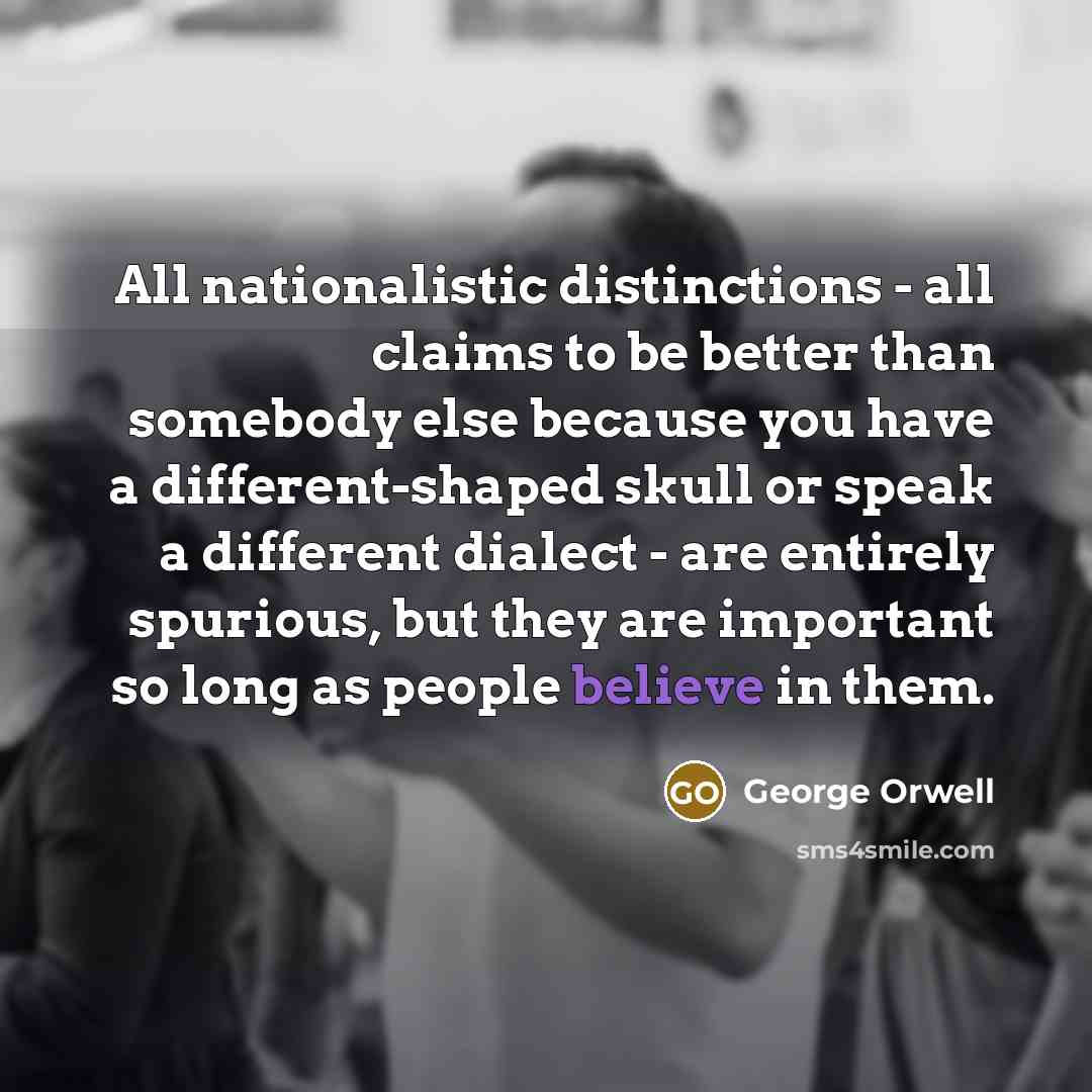 “All nationalistic distinctions - all claims to be better than…” quote by George Orwell