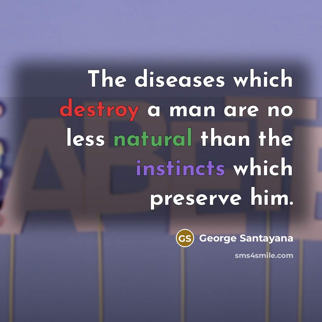 “The diseases which destroy a man are no less natural than the instincts which preserve him.” quote by George Santayana