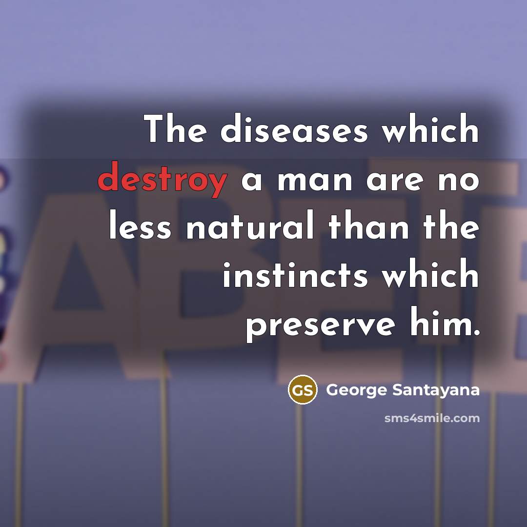 “The diseases which destroy a man are no less natural…” quote by George Santayana