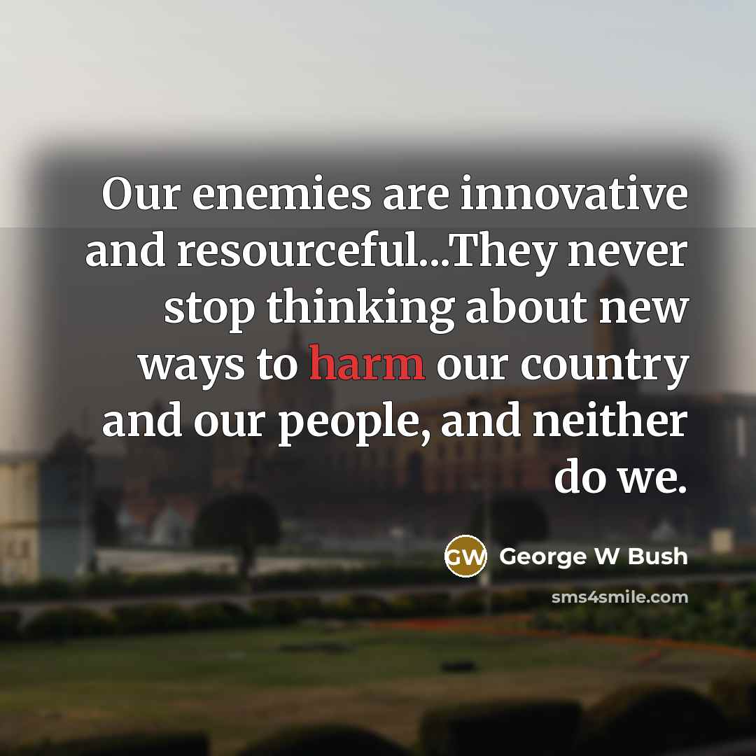 “Our enemies are innovative and resourceful...They never stop thinking about…” quote by George W Bush