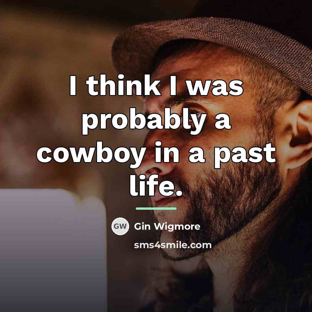 “I think I was probably a cowboy in a past…” quote by Gin Wigmore