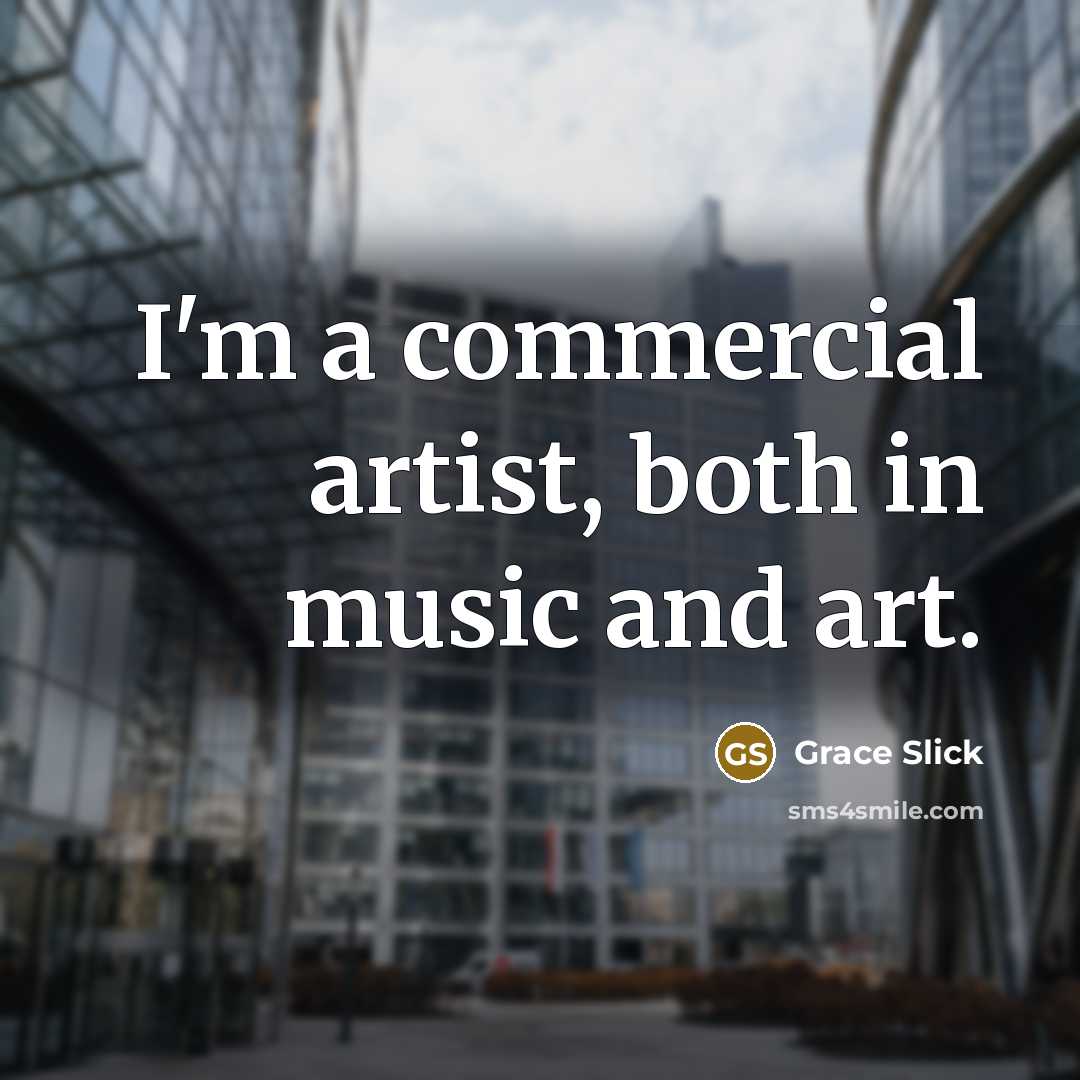 “I'm a commercial artist, both in music and art.…” quote by Grace Slick