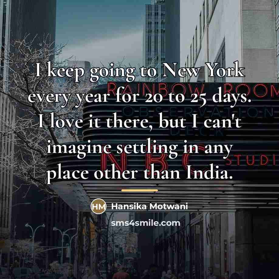 “I keep going to New York every year for 20…” quote by Hansika Motwani