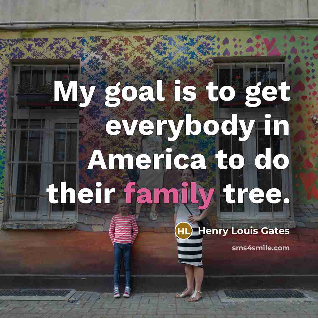 “My goal is to get everybody in America to do…” quote by Henry Louis Gates