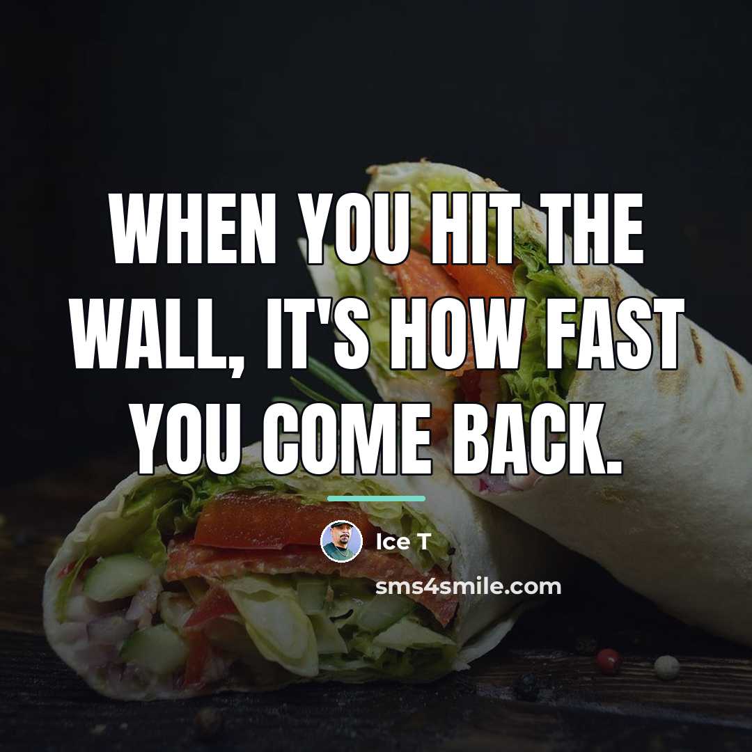 “When you hit the wall, it's how fast you come…” quote by Ice T