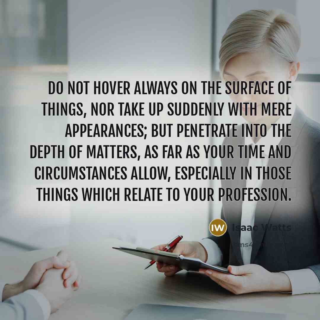 “Do not hover always on the surface of things, nor…” quote by Isaac Watts