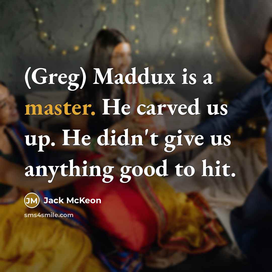 “(Greg) Maddux is a master. He carved us up. He…” quote by Jack McKeon