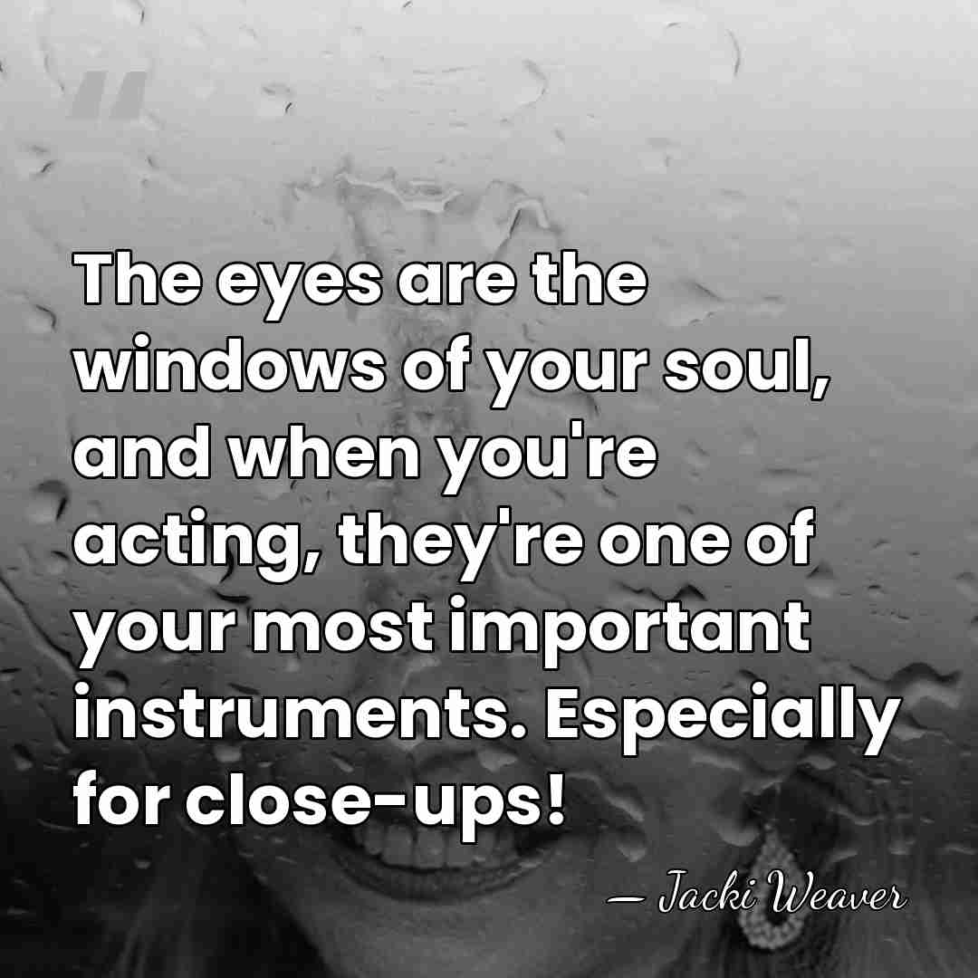The eyes are the windows of your soul, and when you're acting,&hellip; - Jacki Weaver