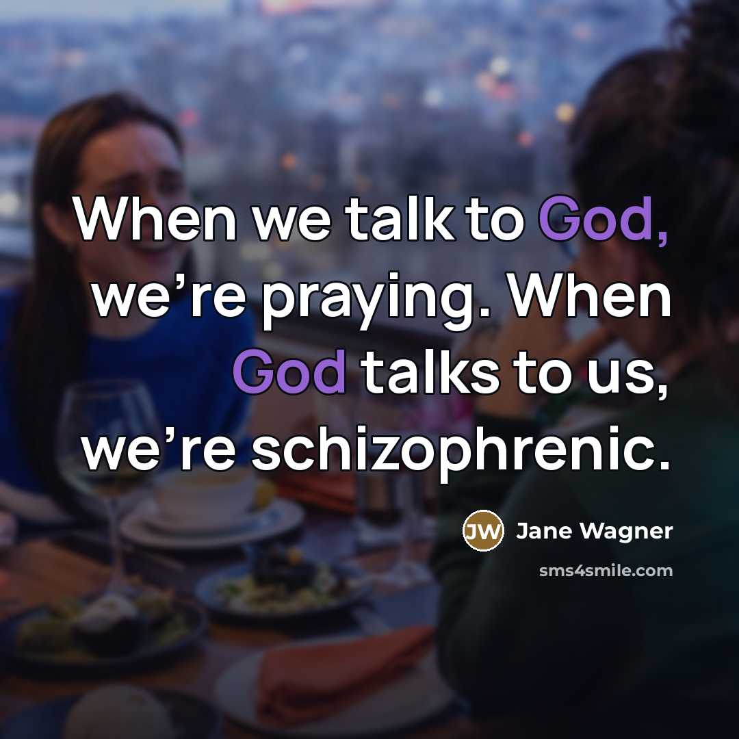 “When we talk to God, we're praying. When God talks…” quote by Jane Wagner