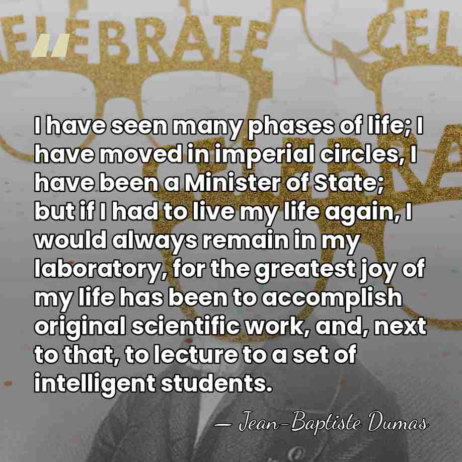 I have seen many phases of life; I have moved in imperial&hellip; - Jean-Baptiste Dumas