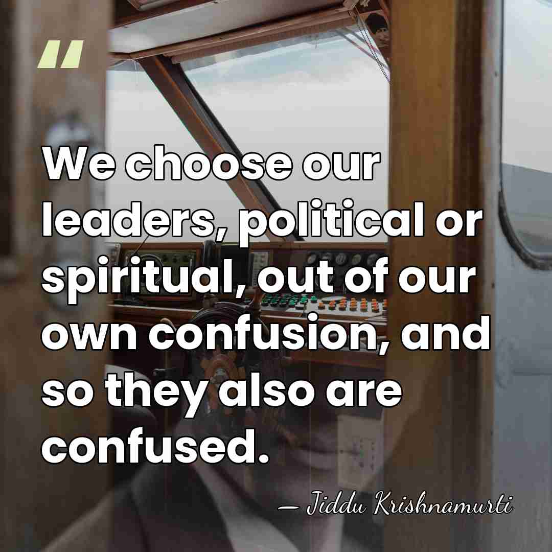 We choose our leaders, political or spiritual, out of our own confusion,&hellip; - Jiddu Krishnamurti