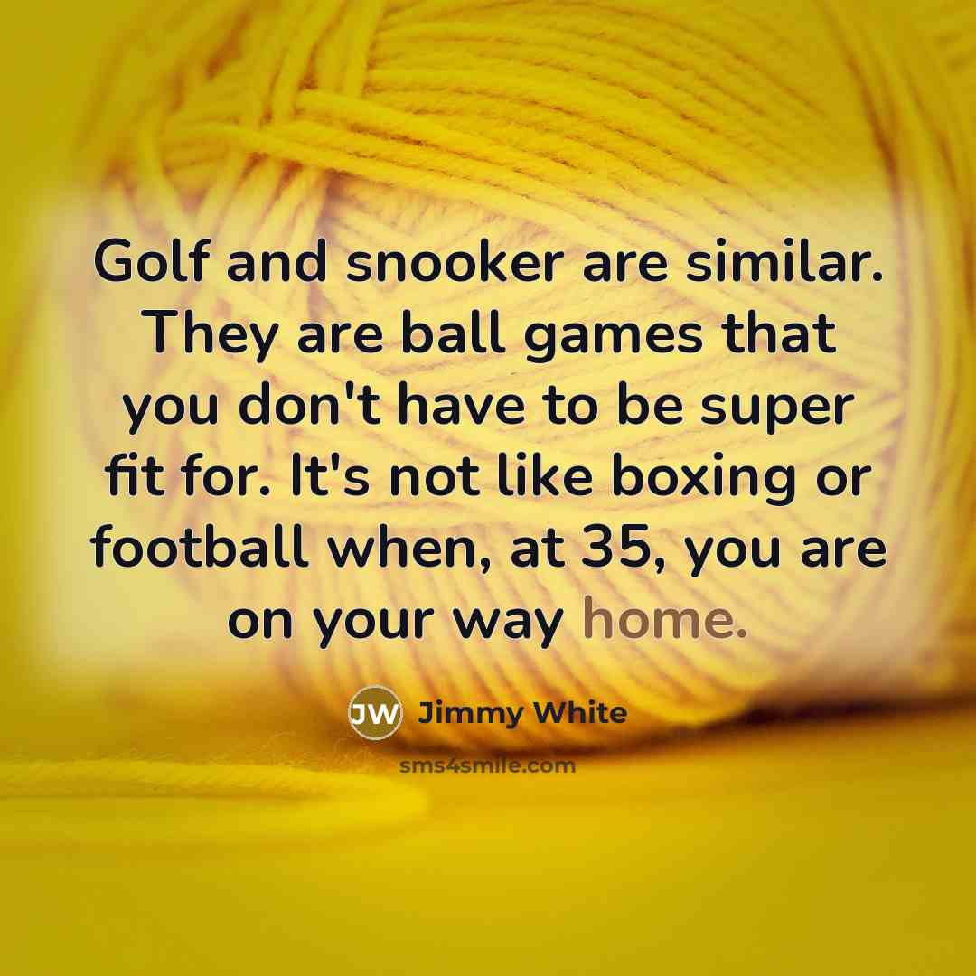 “Golf and snooker are similar. They are ball games that…” quote by Jimmy White
