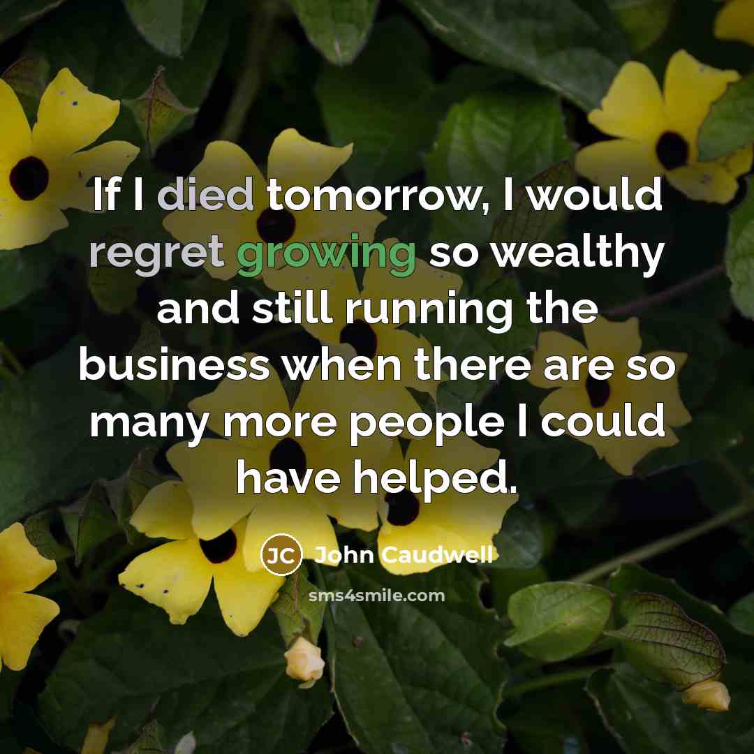 “If I died tomorrow, I would regret growing so wealthy…” quote by John Caudwell
