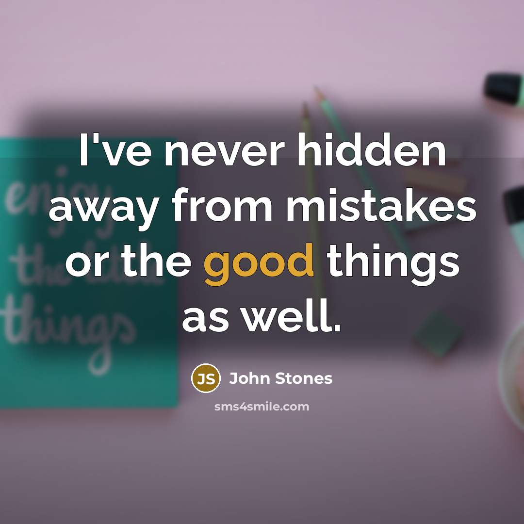“I've never hidden away from mistakes or the good things…” quote by John Stones