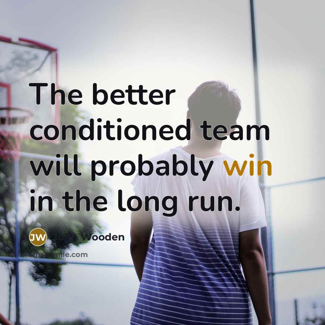 “The better conditioned team will probably win in the long…” quote by John Wooden
