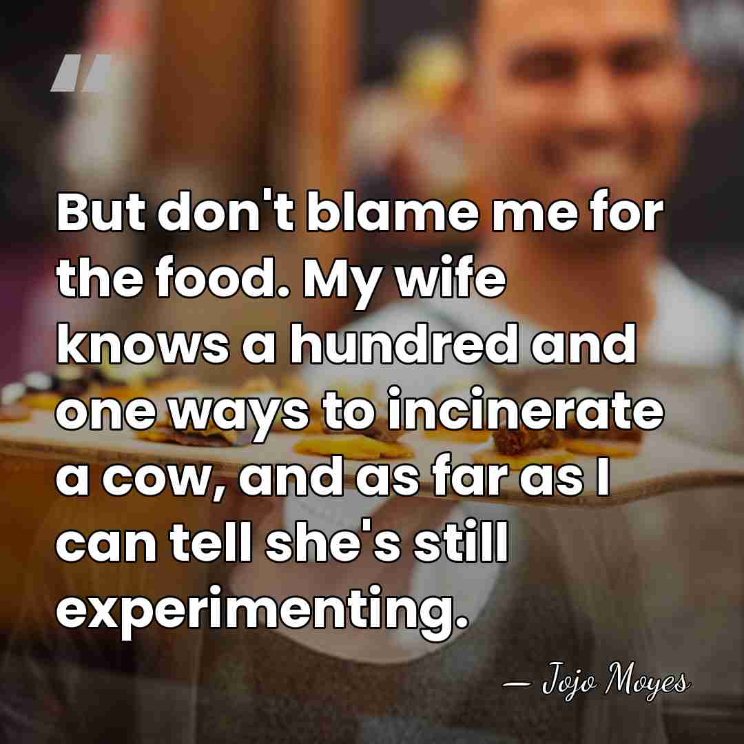 But don't blame me for the food. My wife knows a hundred&hellip; - Jojo Moyes