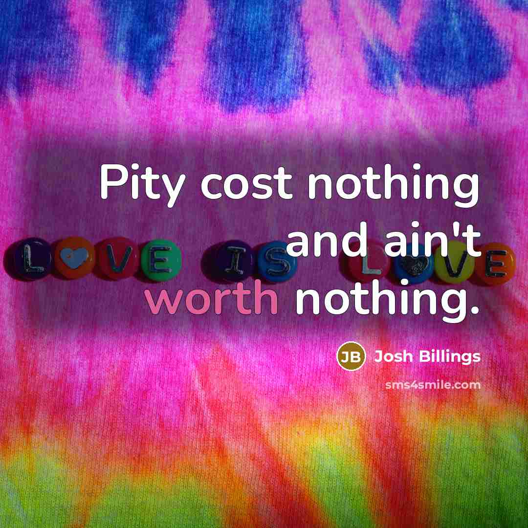 “Pity cost nothing and ain't worth nothing.…” quote by Josh Billings