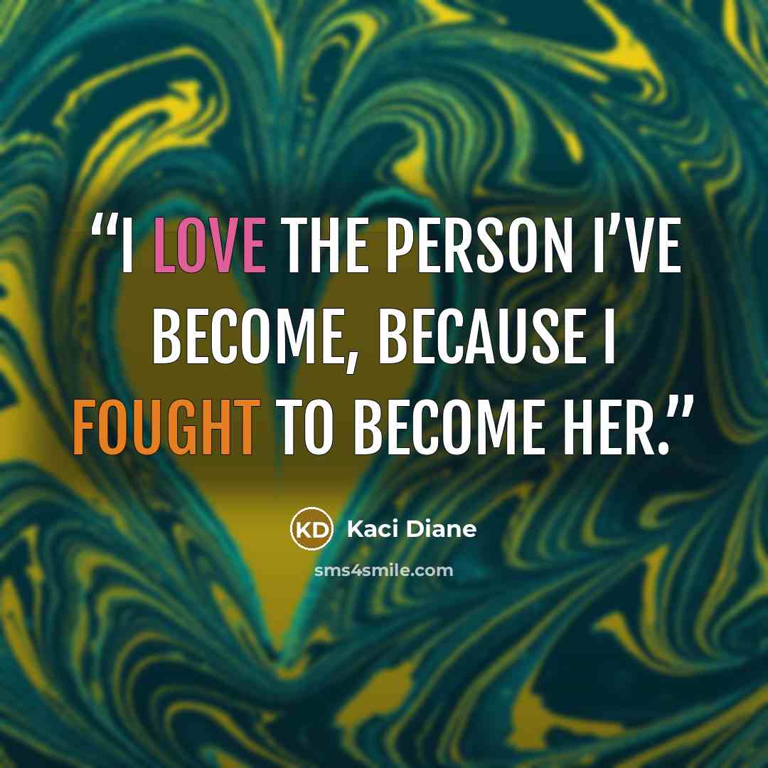 “I love the person I’ve become, because I fought to become her.” quote by Kaci Diane
