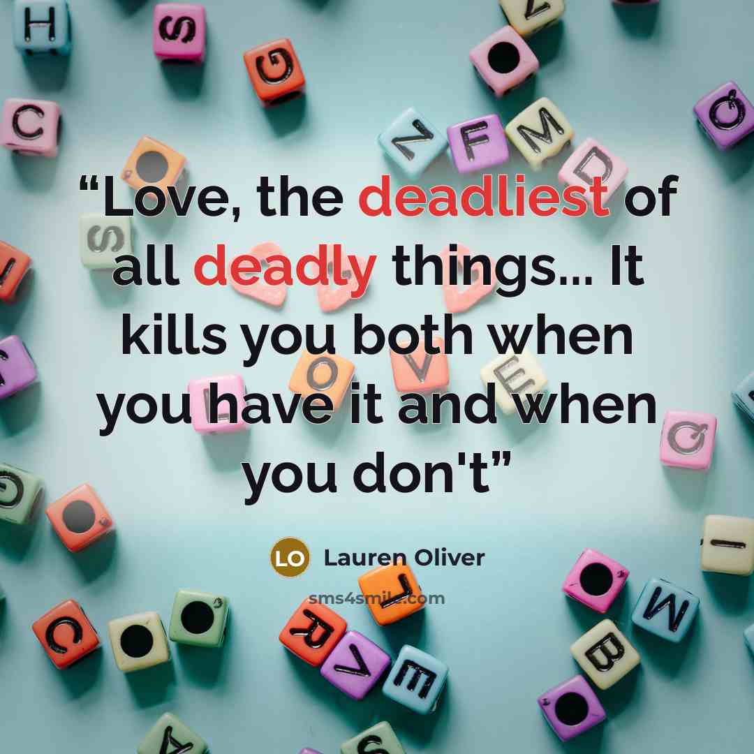 “Love, the deadliest of all deadly things... It kills you both when you have it and when you don't” quote by Lauren Oliver