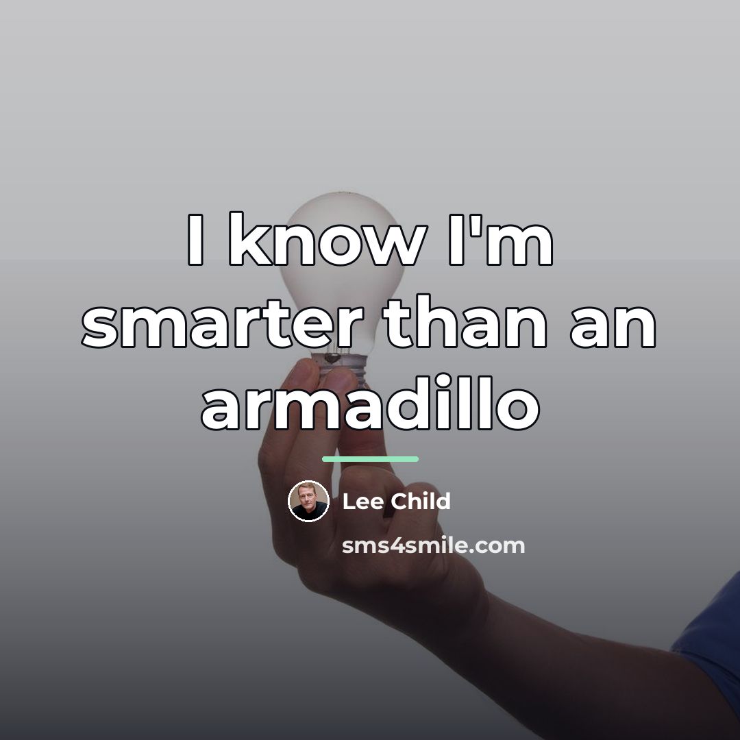 “I know I'm smarter than an armadillo…” quote by Lee Child