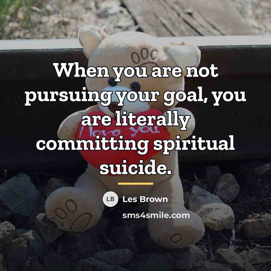 “When you are not pursuing your goal, you are literally…” quote by Les Brown