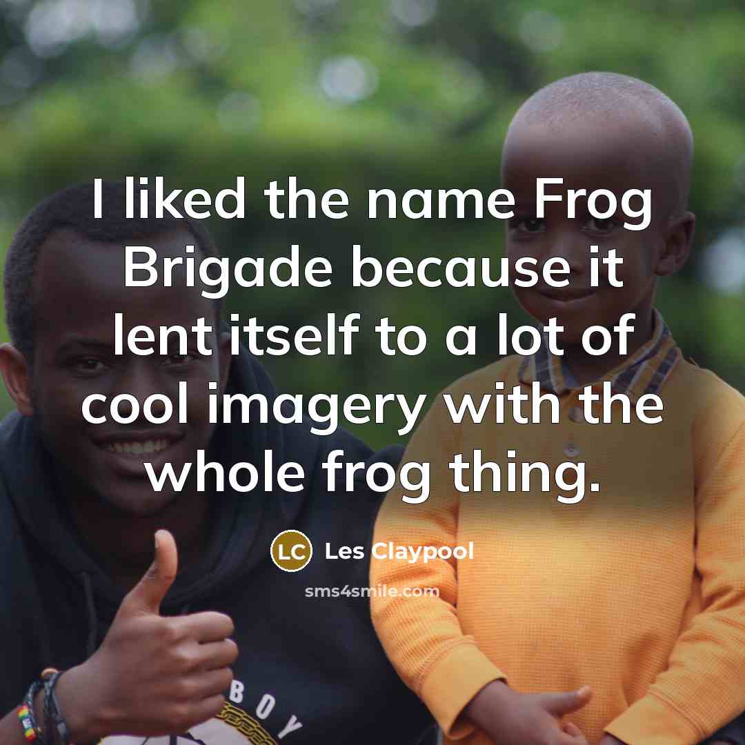 “I liked the name Frog Brigade because it lent itself…” quote by Les Claypool