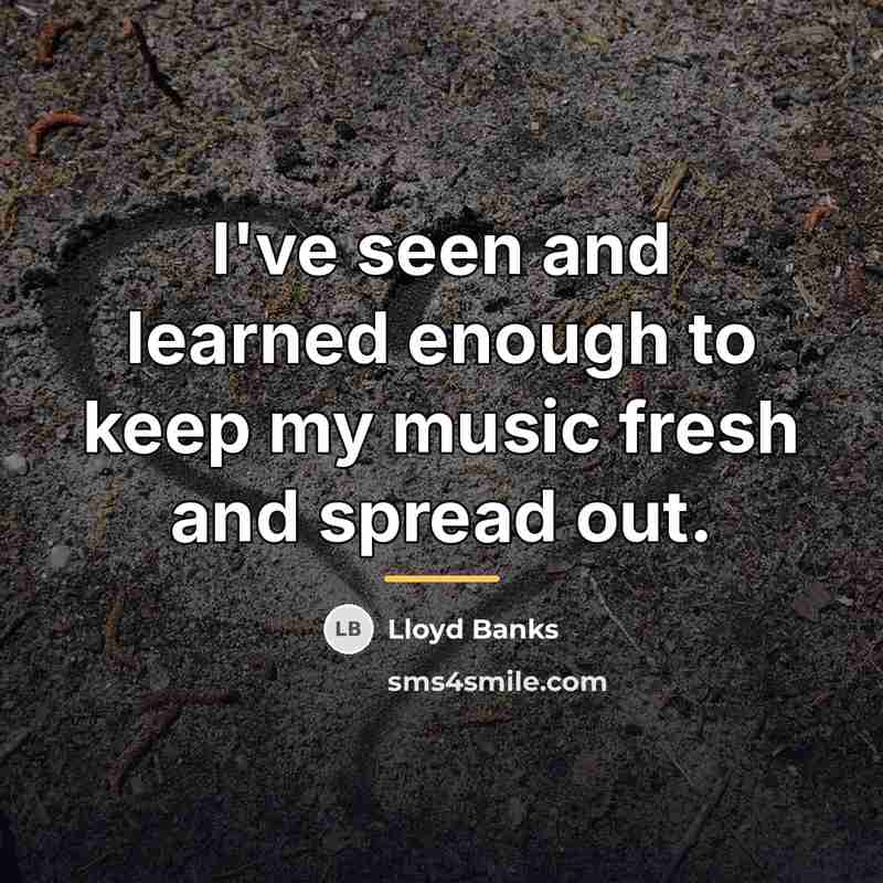 “I've seen and learned enough to keep my music fresh…” quote by Lloyd Banks
