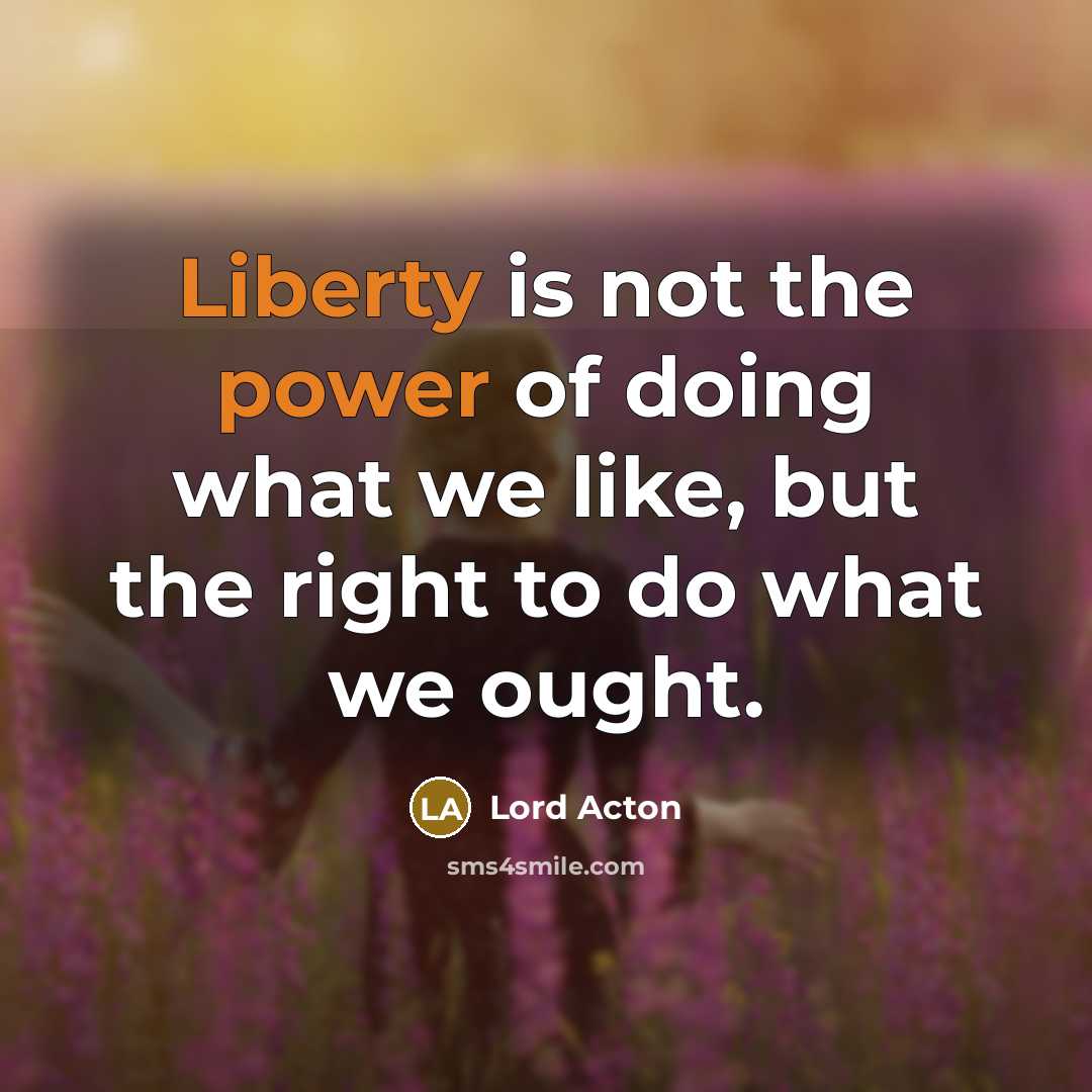 “Liberty is not the power of doing what we like,…” quote by Lord Acton