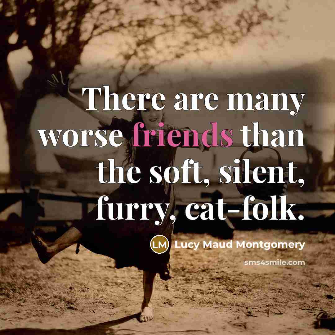 “There are many worse friends than the soft, silent, furry,…” quote by Lucy Maud Montgomery