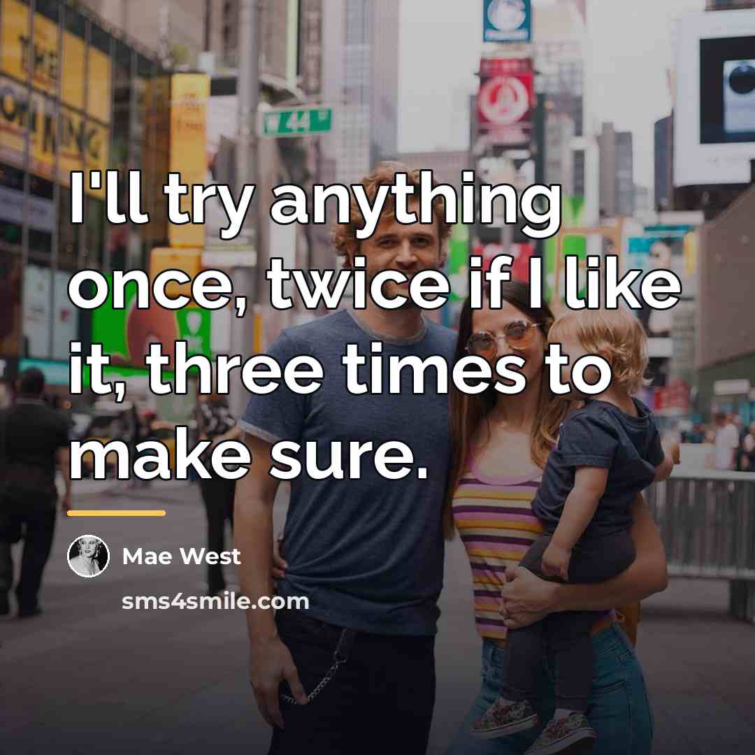 “I'll try anything once, twice if I like it, three…” quote by Mae West