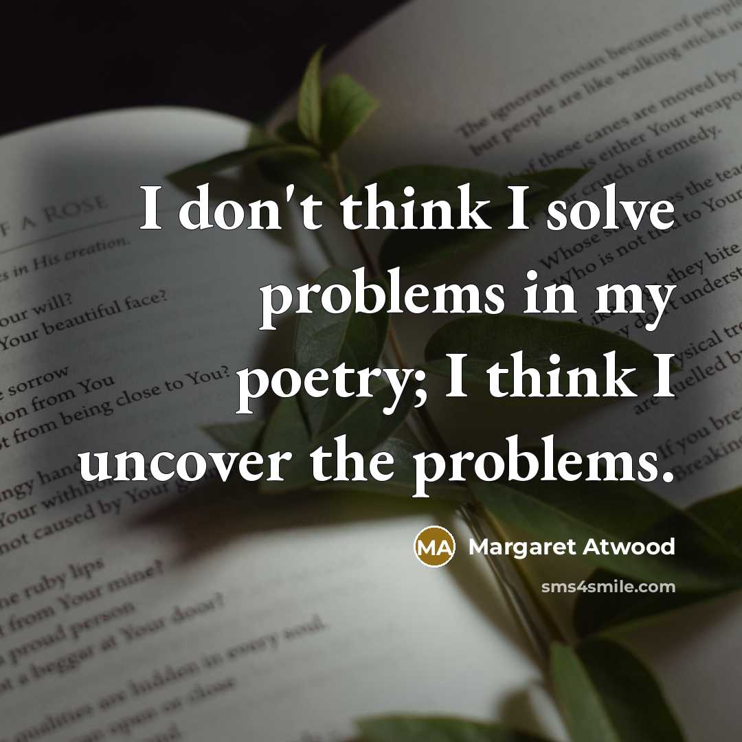 “I don't think I solve problems in my poetry; I…” quote by Margaret Atwood