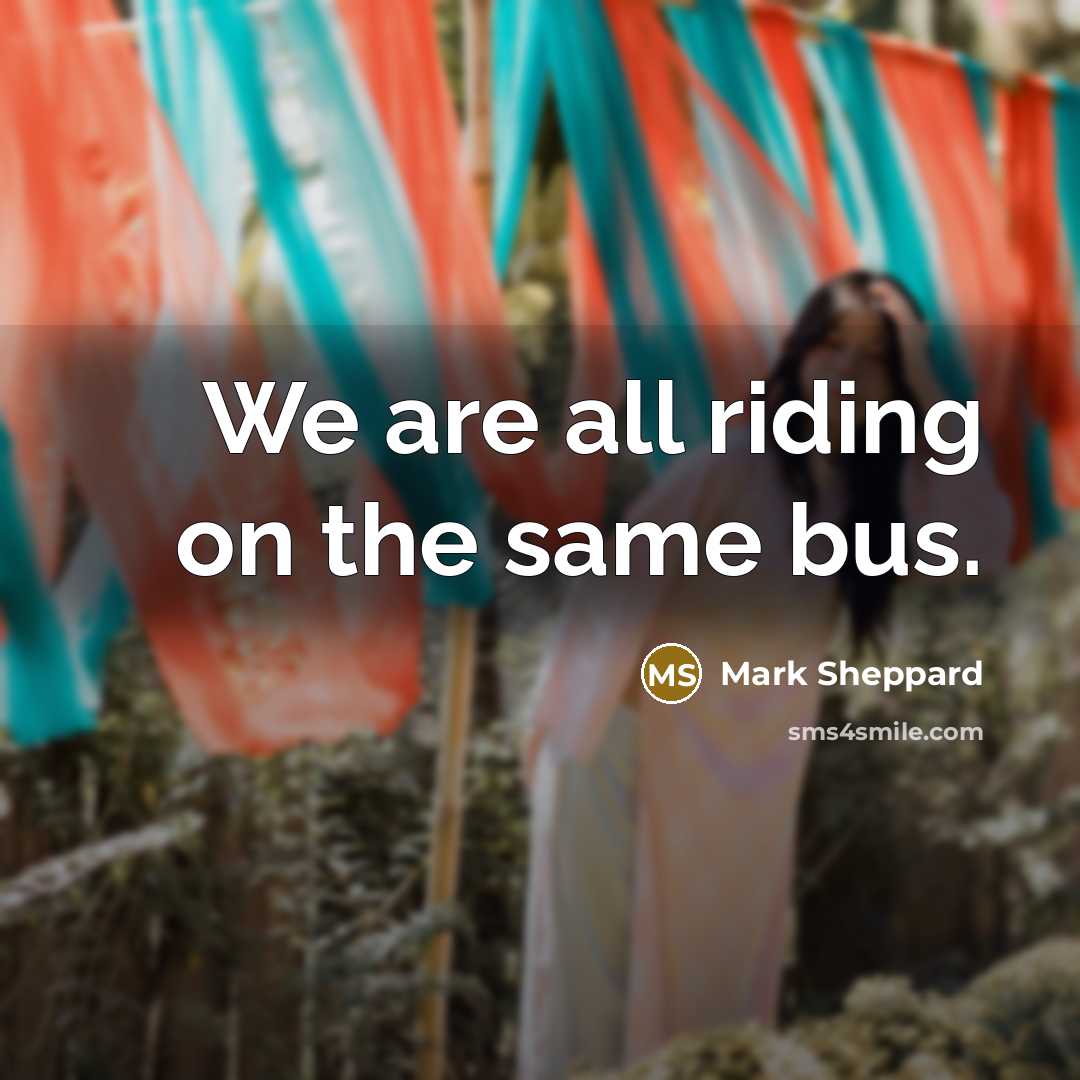 “We are all riding on the same bus.…” quote by Mark Sheppard