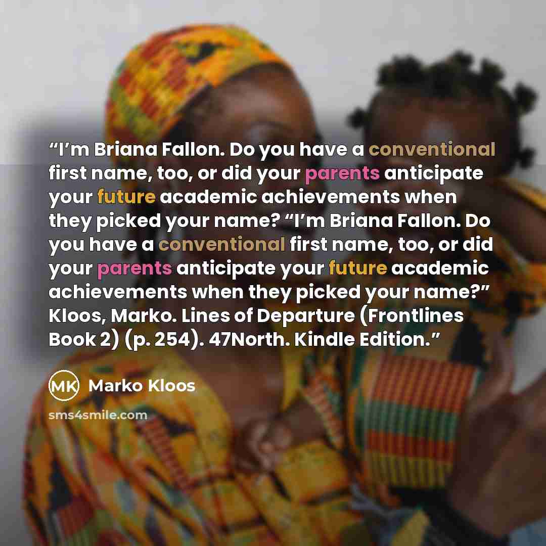 “I’m Briana Fallon. Do you have a conventional first name, too, or did your parents anticipate your future academic achievements when they picked your name? “I’m Briana Fallon. Do you have a conventional first name, too, or did your parents anticipate your future academic achievements when they…” quote by Marko Kloos
