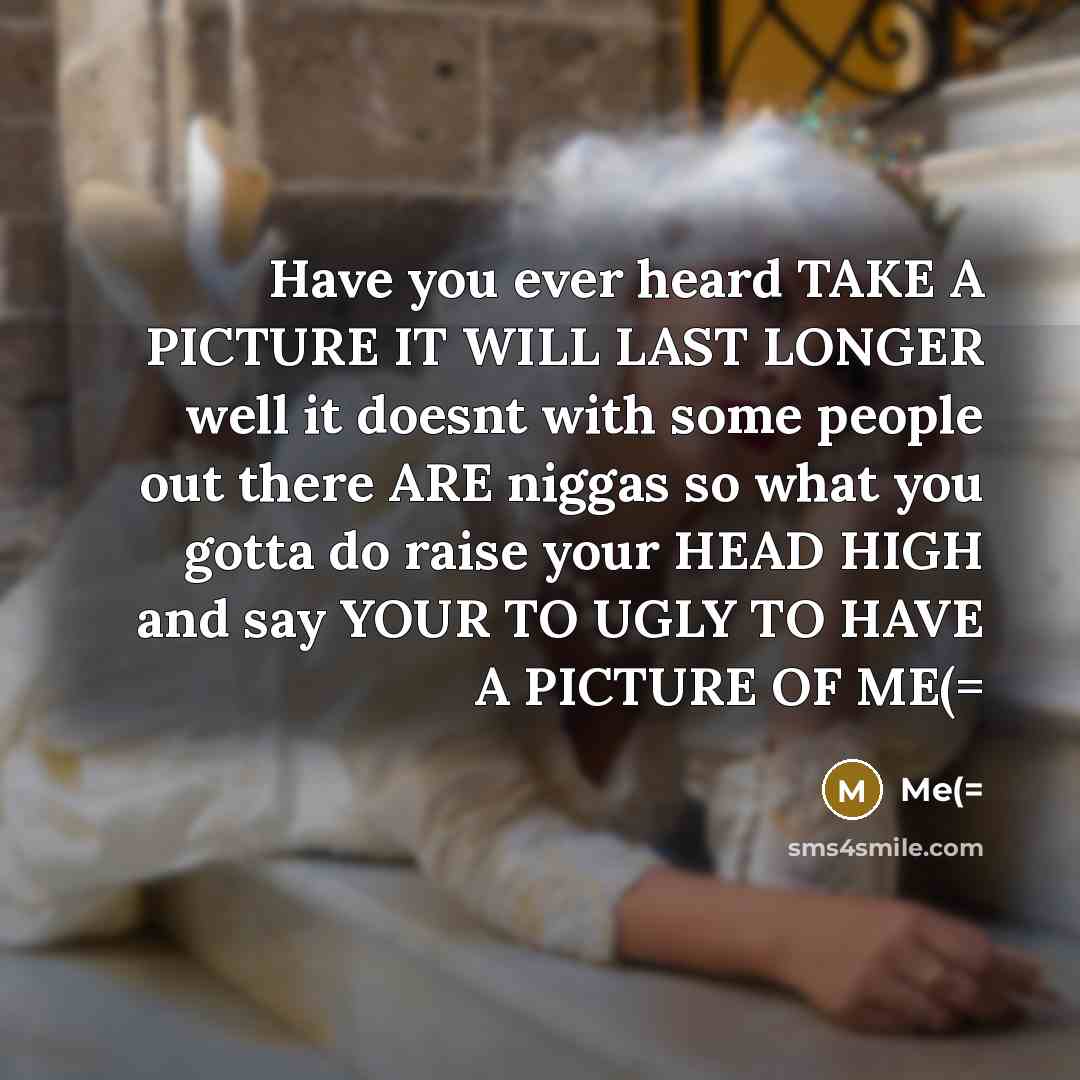 “Have you ever heard TAKE A PICTURE IT WILL LAST…” quote by Me(=