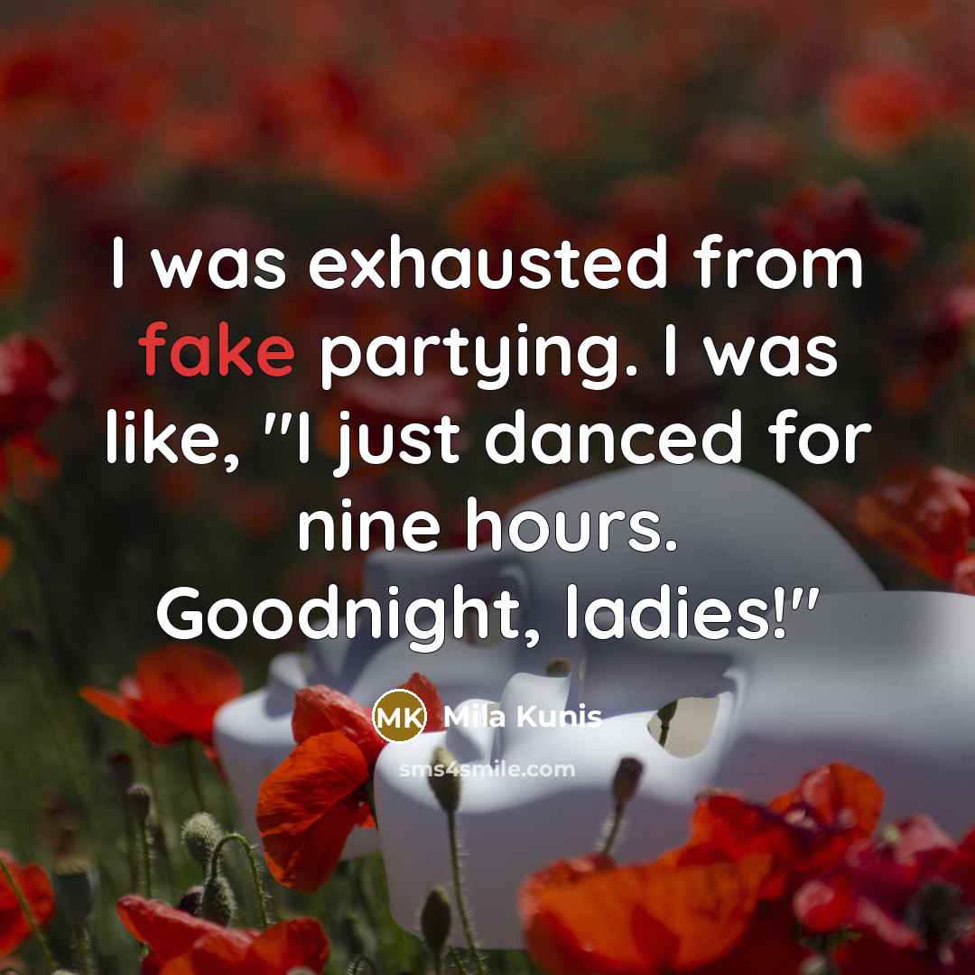 “I was exhausted from fake partying. I was like, "I…” quote by Mila Kunis