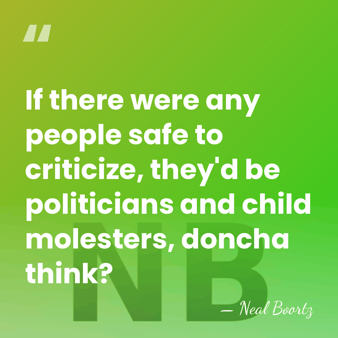If there were any people safe to criticize, they'd be politicians and&hellip; - Neal Boortz