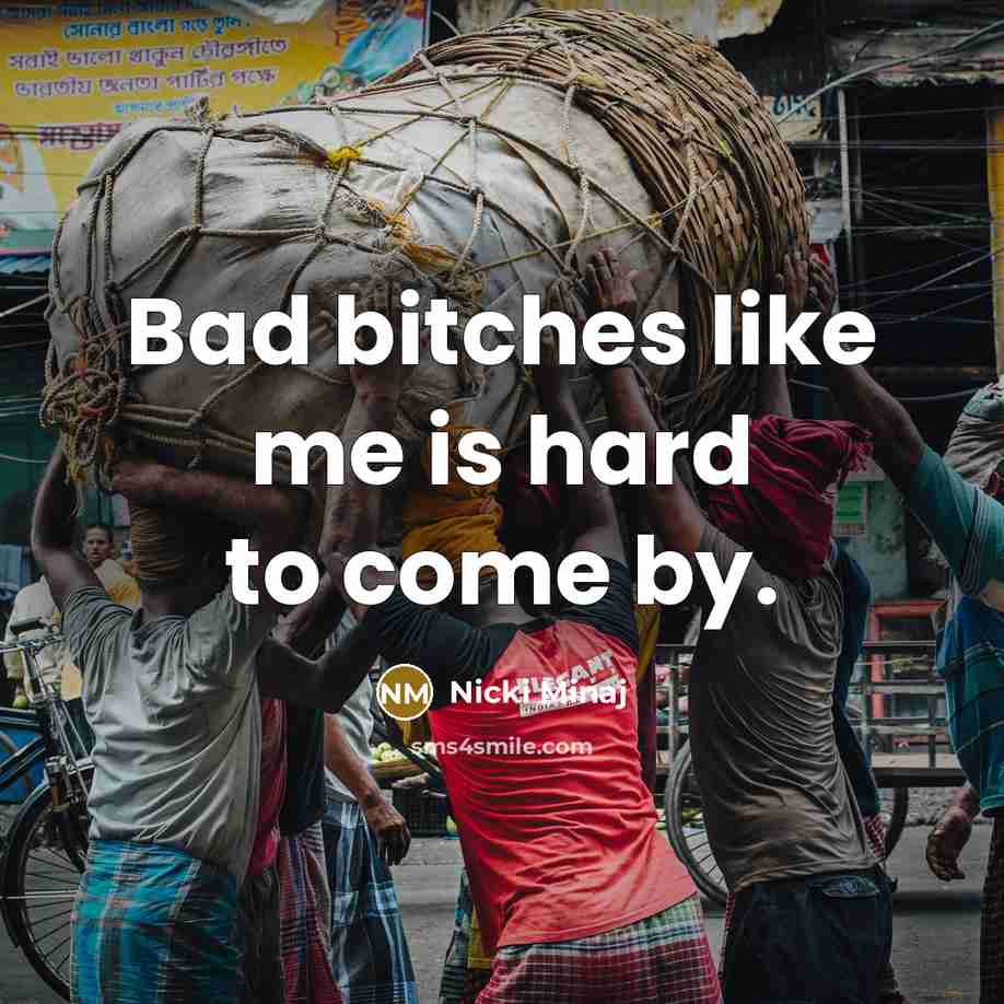“Bad bitches like me is hard to come by.…” quote by Nicki Minaj
