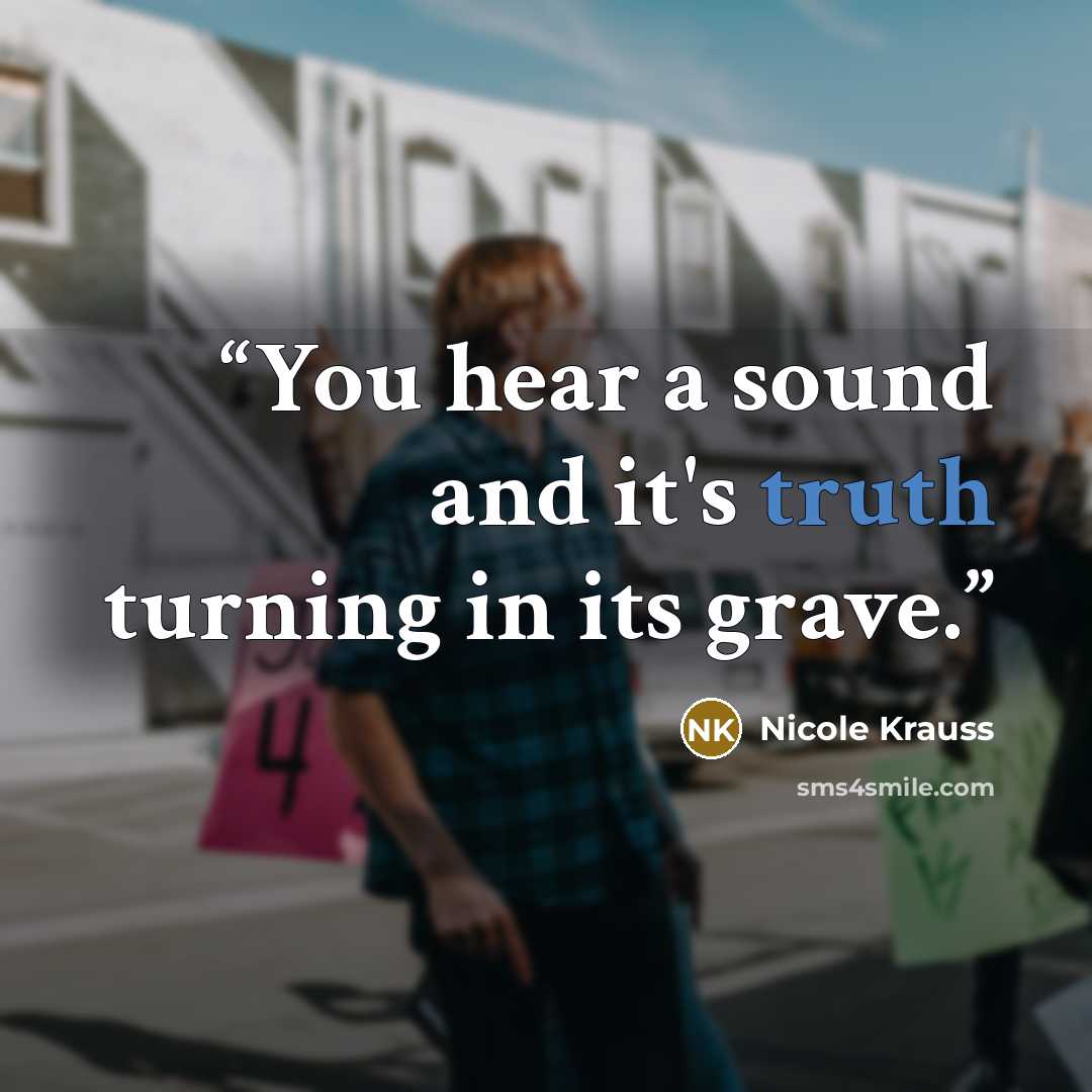 “You hear a sound and it's truth turning in its grave.” quote by Nicole Krauss