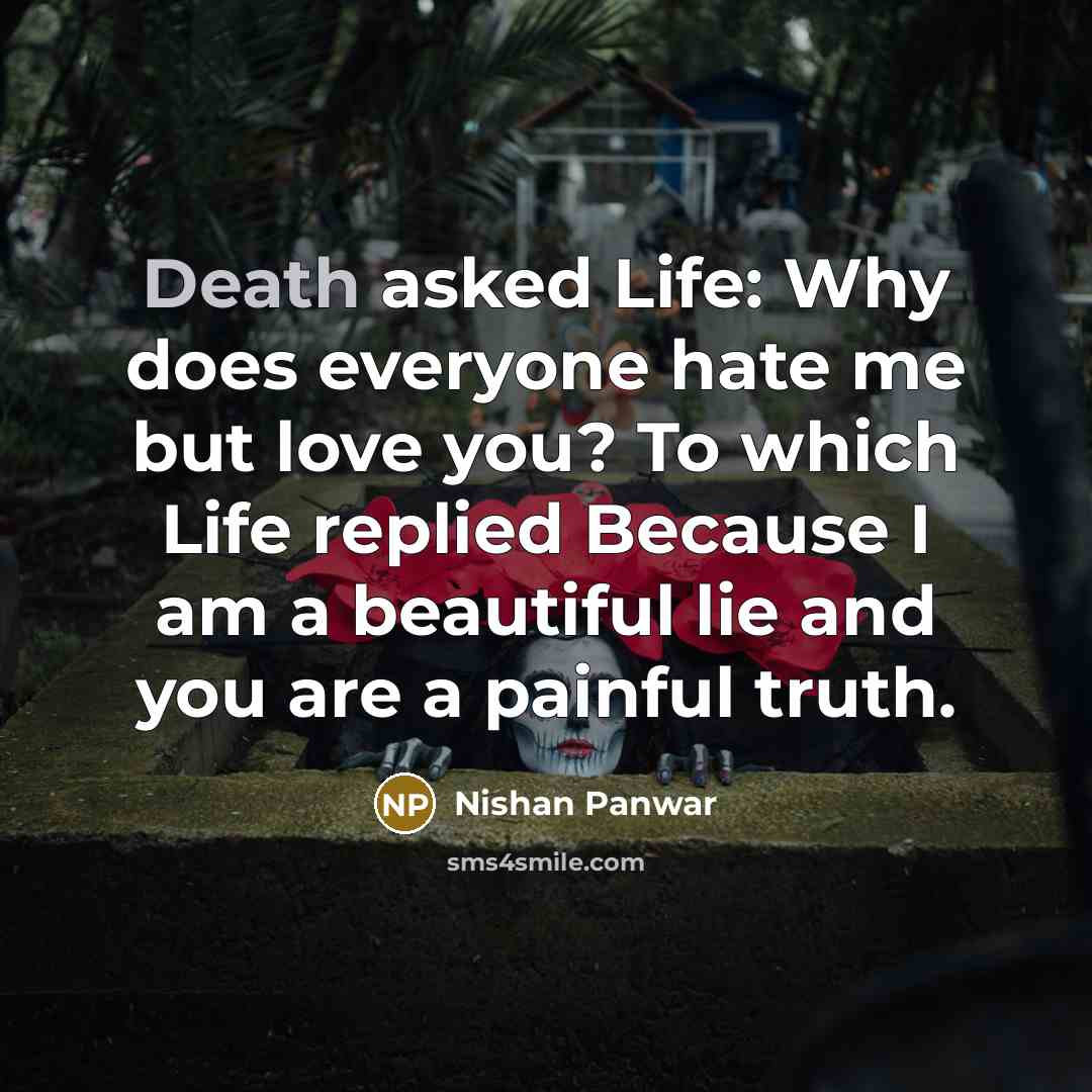 “Death asked Life: Why does everyone hate me but love you? To which Life replied Because I am a beautiful lie and you are a painful truth.” quote by Nishan Panwar