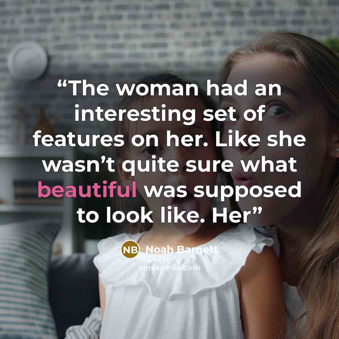 “The woman had an interesting set of features on her. Like she wasn’t quite sure what beautiful was supposed to look like. Her” quote by Noah Barnett