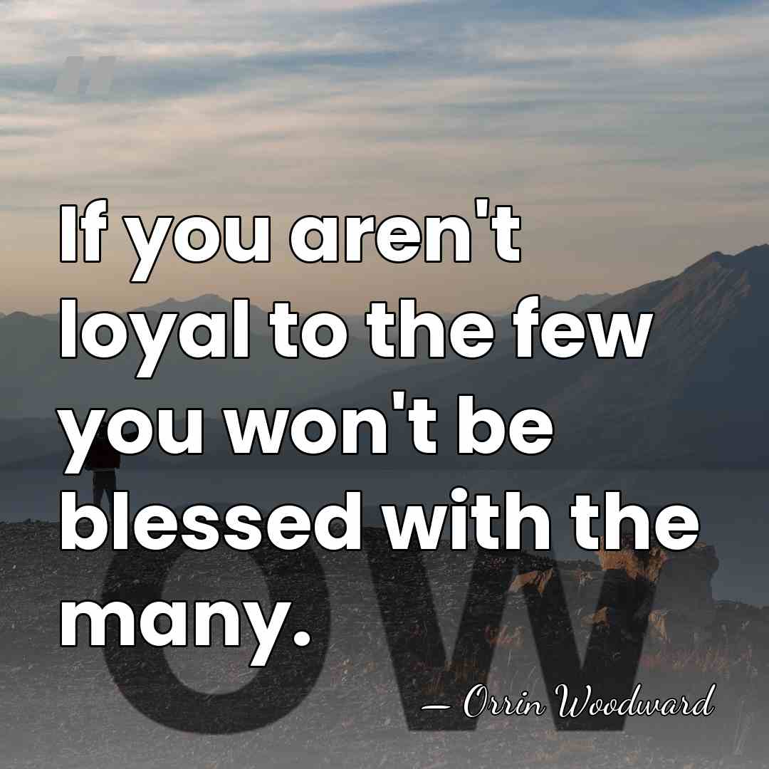 If you aren't loyal to the few you won't be blessed with&hellip; - Orrin Woodward