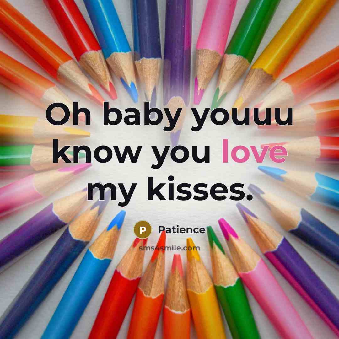 “Oh baby youuu know you love my kisses.” quote by Patience