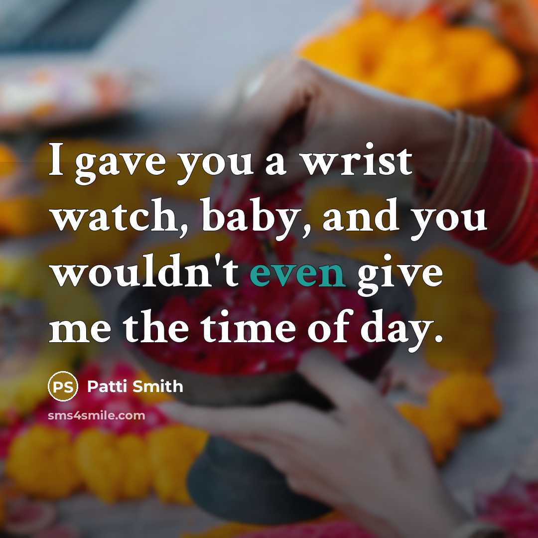 “I gave you a wrist watch, baby, and you wouldn't…” quote by Patti Smith